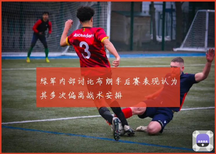 绿军内部讨论布朗季后赛表现认为其多次偏离战术安排