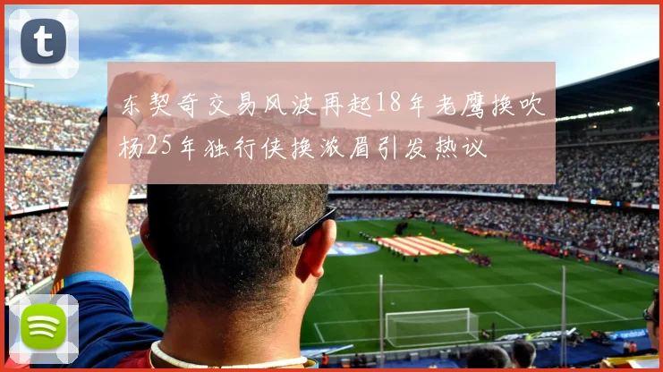 东契奇交易风波再起18年老鹰换吹杨25年独行侠换浓眉引发热议