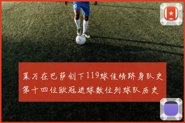 莱万在巴萨创下119球佳绩跻身队史第十四位欧冠进球数位列球队历史第四