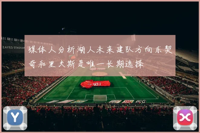 媒体人分析湖人未来建队方向东契奇和里夫斯是唯一长期选择