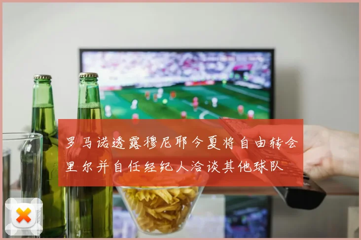 罗马诺透露穆尼耶今夏将自由转会里尔并自任经纪人洽谈其他球队