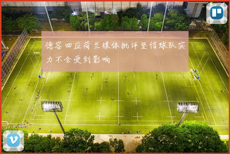 德容回应荷兰媒体批评坚信球队实力不会受到影响