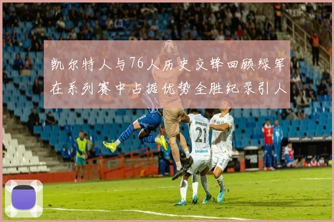凯尔特人与76人历史交锋回顾绿军在系列赛中占据优势全胜纪录引人关注