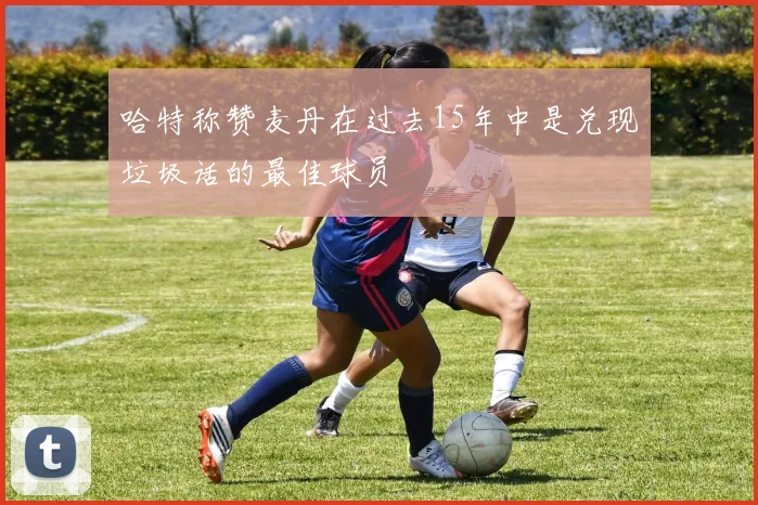 哈特称赞麦丹在过去15年中是兑现垃圾话的最佳球员