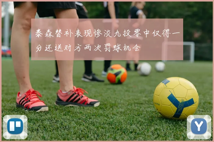 泰森替补表现惨淡九投零中仅得一分还送对方两次罚球机会