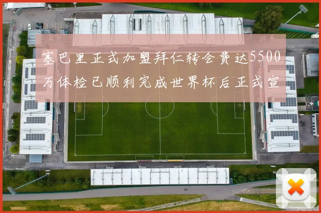 塞巴里正式加盟拜仁转会费达5500万体检已顺利完成世界杯后正式宣布