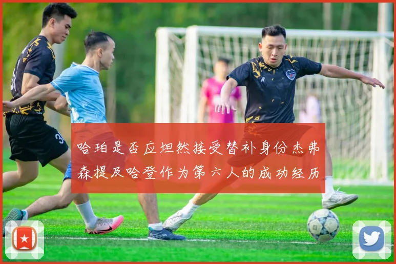 哈珀是否应坦然接受替补身份杰弗森提及哈登作为第六人的成功经历