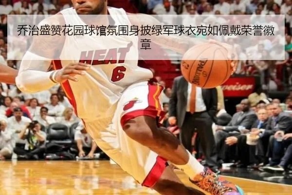 乔治盛赞花园球馆氛围身披绿军球衣宛如佩戴荣誉徽章 - B-OneSports